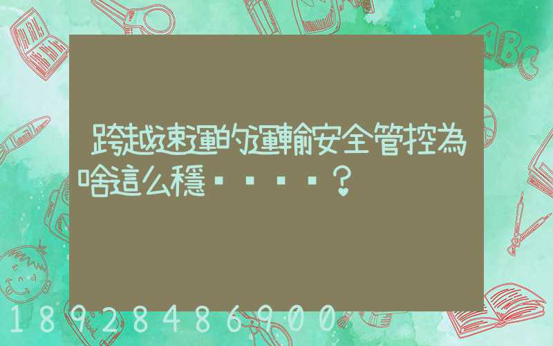 跨越速運的運輸安全管控為啥這么穩？